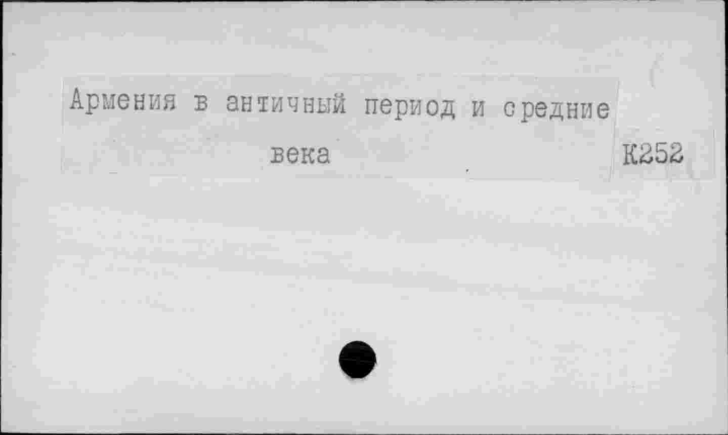 ﻿Армения в античный период и средние
века	К252